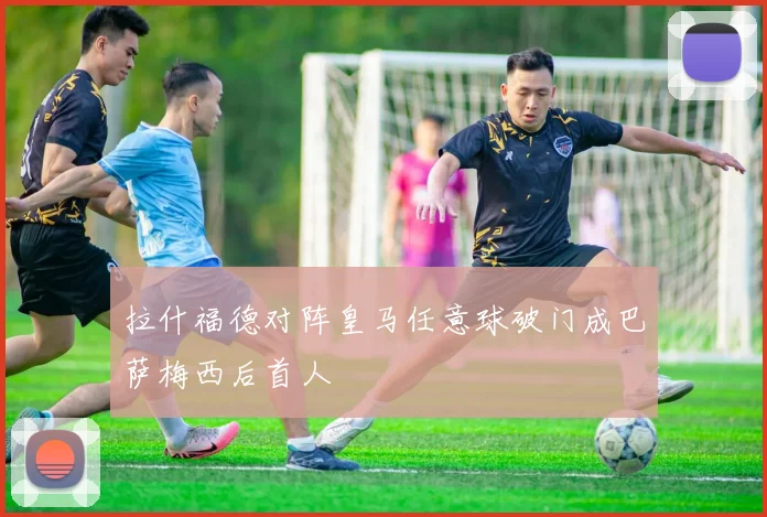 拉什福德对阵皇马任意球破门成巴萨梅西后首人