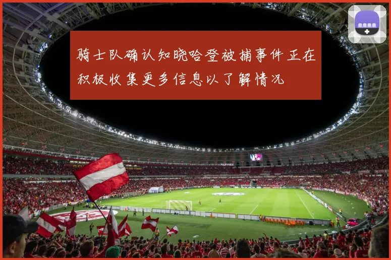 骑士队确认知晓哈登被捕事件正在积极收集更多信息以了解情况