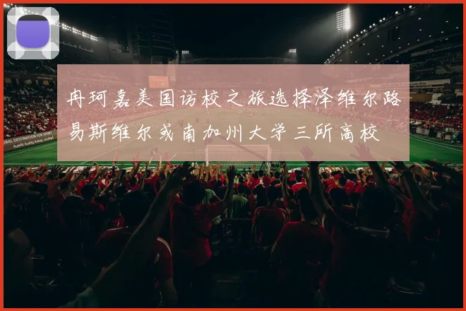 冉珂嘉美国访校之旅选择泽维尔路易斯维尔或南加州大学三所高校
