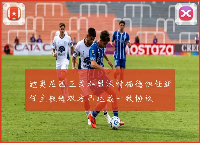 迪奥尼西正式加盟沃特福德担任新任主教练双方已达成一致协议
