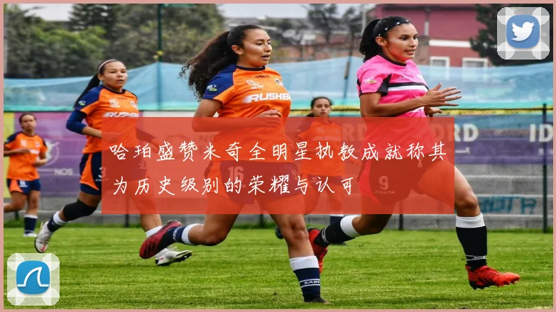 哈珀盛赞米奇全明星执教成就称其为历史级别的荣耀与认可