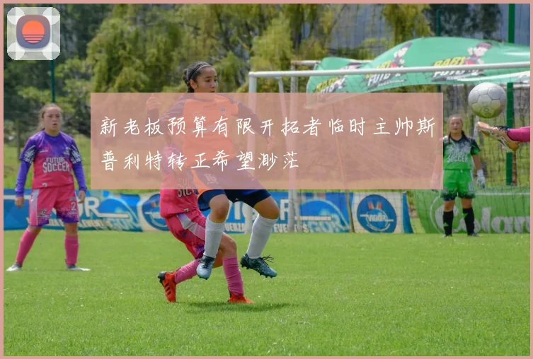 新老板预算有限开拓者临时主帅斯普利特转正希望渺茫