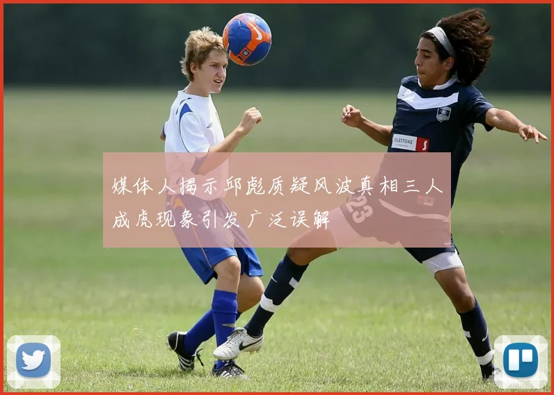 媒体人揭示邱彪质疑风波真相三人成虎现象引发广泛误解